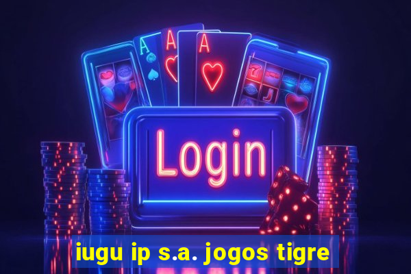 iugu ip s.a. jogos tigre